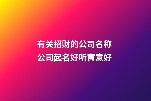 有关招财的公司名称 公司起名好听寓意好-第1张-公司起名-玄机派